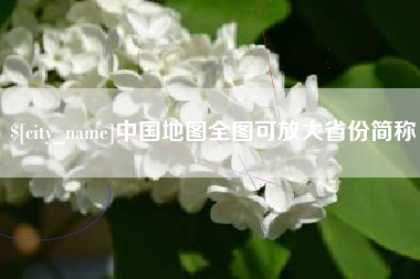 抚顺中国地图全图可放大省份简称