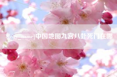 抚顺中国地图九宫八卦死门在哪