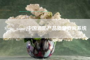 抚顺中国消防产品质量查询系统