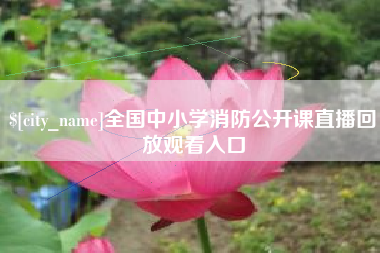 抚顺全国中小学消防公开课直播回放观看入口