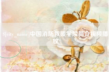 抚顺中国消防救援学院简介视频播放