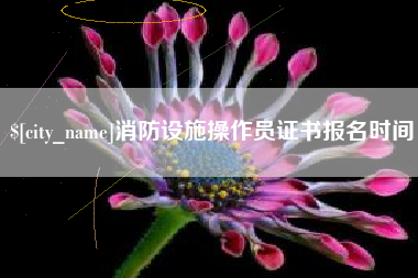 抚顺消防设施操作员证书报名时间
