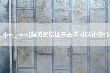 抚顺消防资格证书丢失可以补办吗