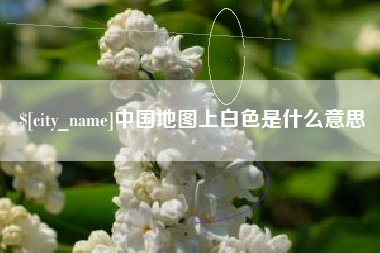 抚顺中国地图上白色是什么意思