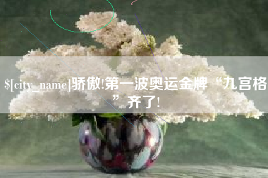 抚顺骄傲!第一波奥运金牌“九宫格”齐了!