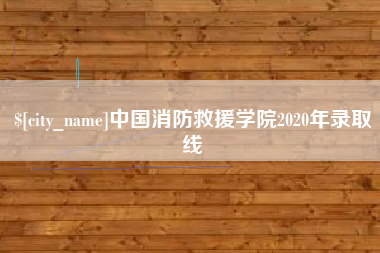 抚顺中国消防救援学院2020年录取线