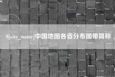 抚顺中国地图各省分布图带简称