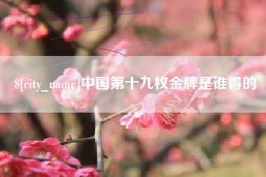 抚顺中国第十九枚金牌是谁得的
