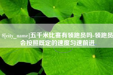 抚顺五千米比赛有领跑员吗-领跑员会按照既定的速度匀速前进