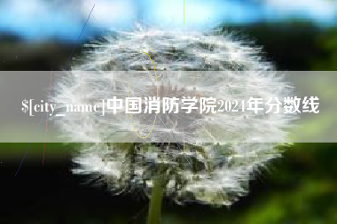 抚顺中国消防学院2024年分数线