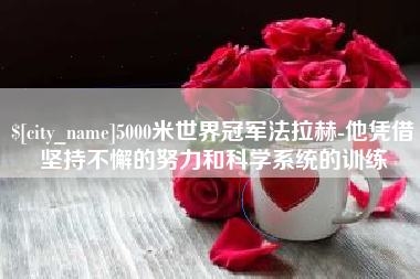 抚顺5000米世界冠军法拉赫-他凭借坚持不懈的努力和科学系统的训练