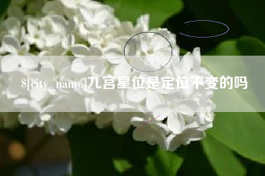 抚顺九宫星位是定位不变的吗