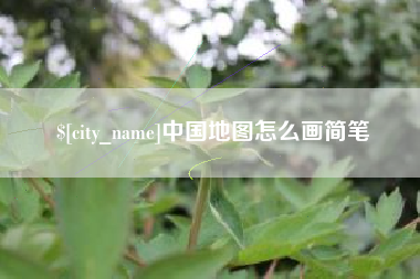 抚顺中国地图怎么画简笔
