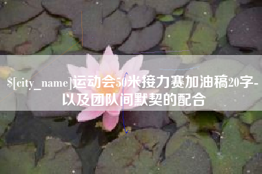 抚顺运动会50米接力赛加油稿20字-以及团队间默契的配合