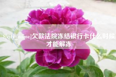 抚顺欠款法院冻结银行卡什么时候才能解冻