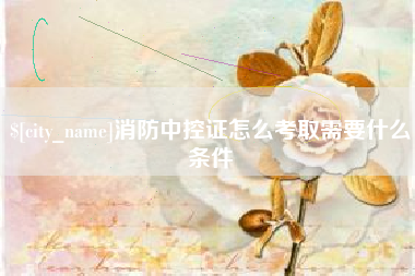 抚顺消防中控证怎么考取需要什么条件