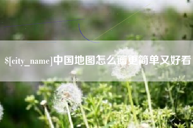 抚顺中国地图怎么画更简单又好看