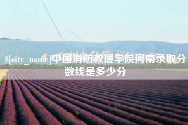 抚顺中国消防救援学院河南录取分数线是多少分
