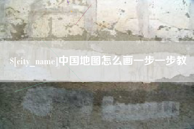 抚顺中国地图怎么画一步一步教