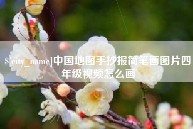 抚顺中国地图手抄报简笔画图片四年级视频怎么画
