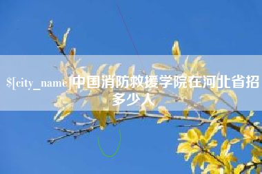 抚顺中国消防救援学院在河北省招多少人