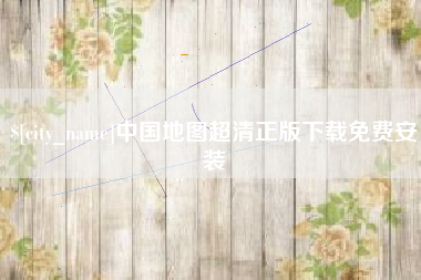 抚顺中国地图超清正版下载免费安装