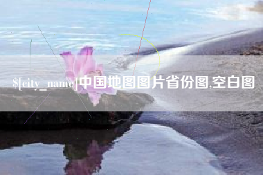 抚顺中国地图图片省份图,空白图