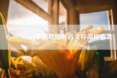 抚顺中国地图各省全称简称省会