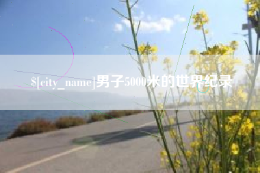 抚顺男子5000米的世界纪录