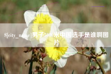 抚顺男子5000米中国选手是谁啊图片