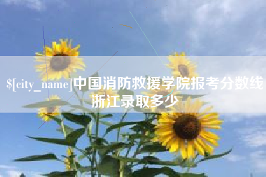 抚顺中国消防救援学院报考分数线浙江录取多少