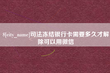 抚顺司法冻结银行卡需要多久才解除可以用微信
