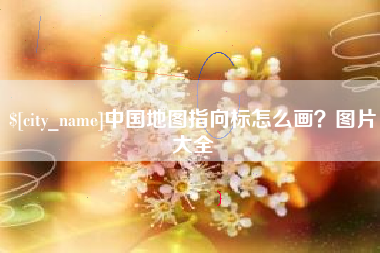 抚顺中国地图指向标怎么画？图片大全