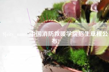 抚顺中国消防救援学院招生章程公布!