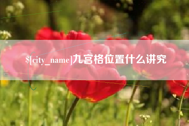 抚顺九宫格位置什么讲究